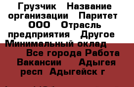 Грузчик › Название организации ­ Паритет, ООО › Отрасль предприятия ­ Другое › Минимальный оклад ­ 21 000 - Все города Работа » Вакансии   . Адыгея респ.,Адыгейск г.